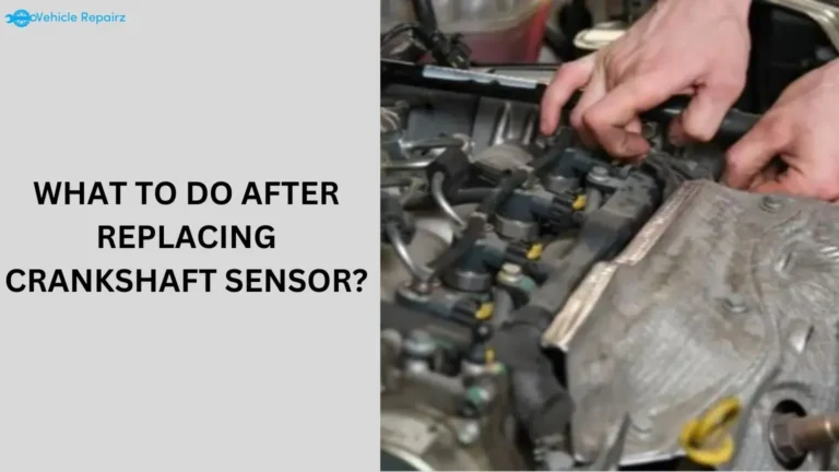 What to Do After Replacing Crankshaft Sensor